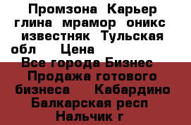 Промзона. Карьер глина, мрамор, оникс, известняк. Тульская обл.  › Цена ­ 250 000 000 - Все города Бизнес » Продажа готового бизнеса   . Кабардино-Балкарская респ.,Нальчик г.
